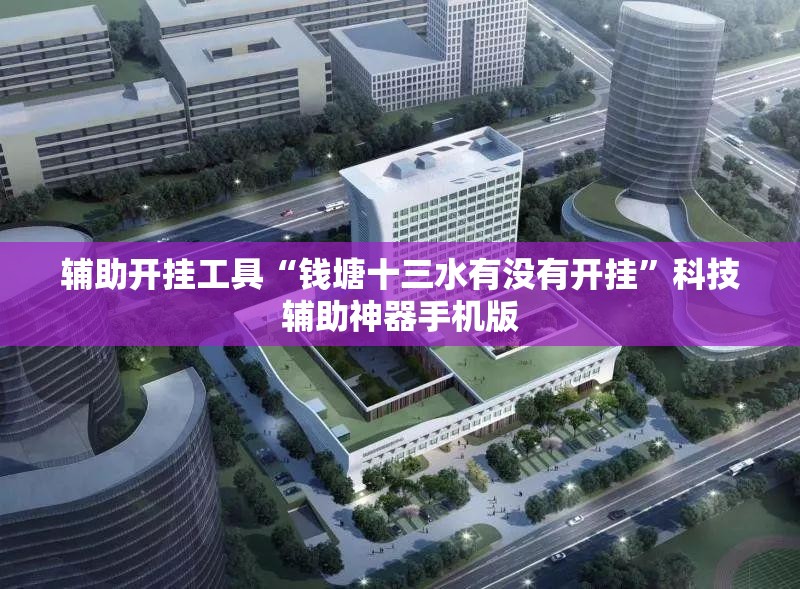 辅助开挂工具“钱塘十三水有没有开挂	”科技辅助神器手机版