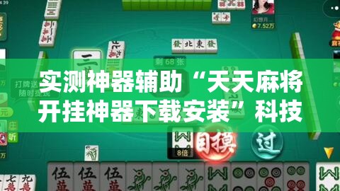 实测神器辅助“天天麻将开挂神器下载安装	”科技辅助神器手机版