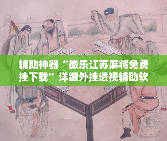 辅助神器“微乐江苏麻将免费挂下载”详细外挂透视辅助软件教程