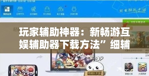玩家辅助神器：新畅游互娱辅助器下载方法”细辅助教程分享
