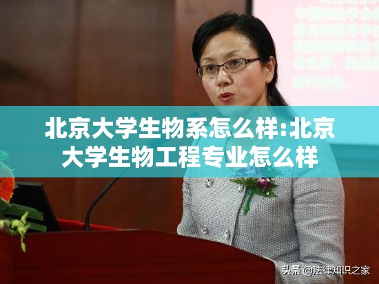 北京大学生物系怎么样:北京大学生物工程专业怎么样