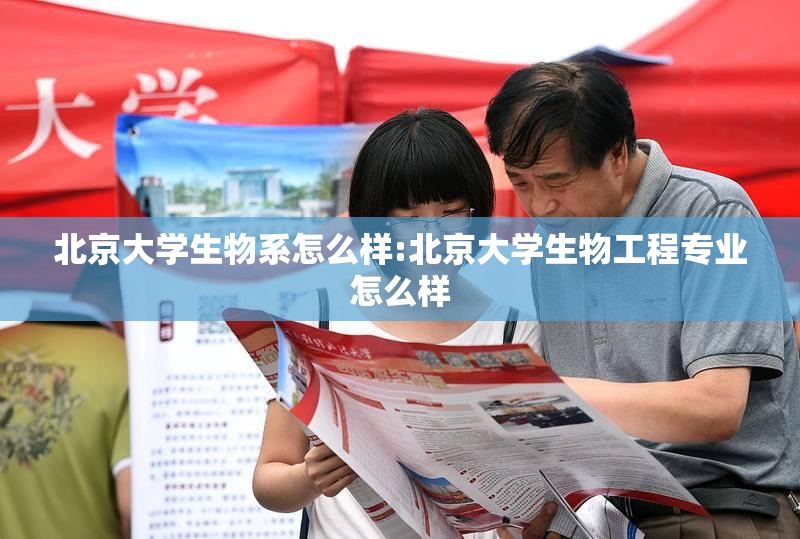 北京大学生物系怎么样:北京大学生物工程专业怎么样