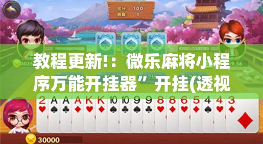 教程更新!：微乐麻将小程序万能开挂器	”开挂(透视)辅助神器