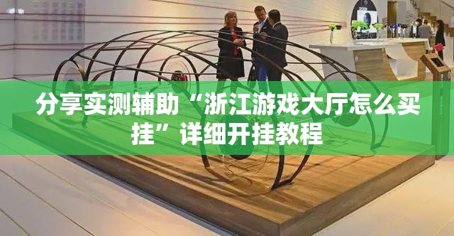 分享实测辅助“浙江游戏大厅怎么买挂”详细开挂教程