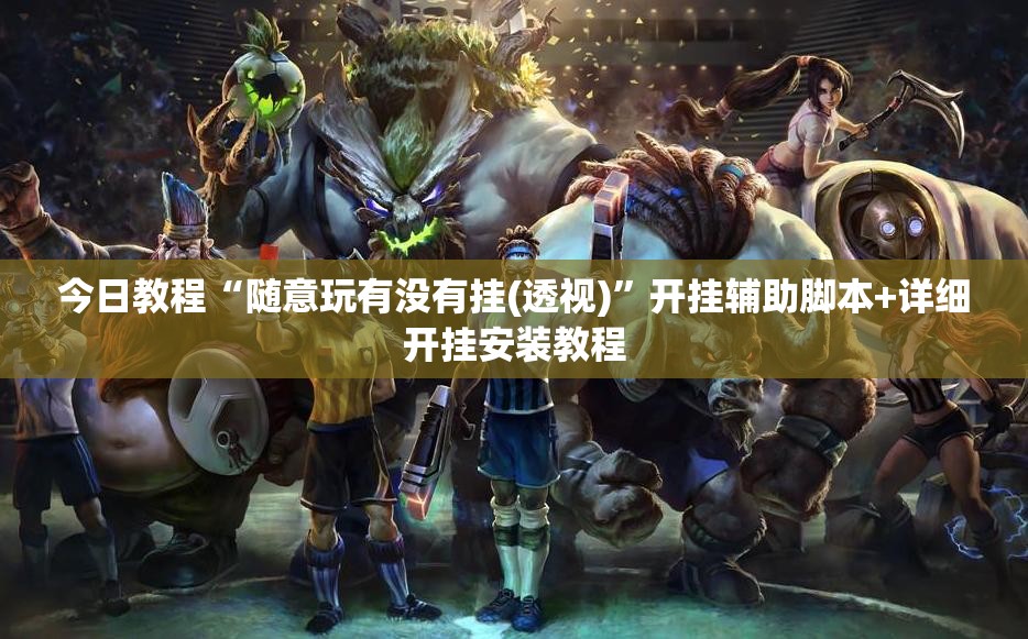 今日教程“随意玩有没有挂(透视)”开挂辅助脚本+详细开挂安装教程