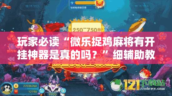 玩家必读“微乐捉鸡麻将有开挂神器是真的吗？	”细辅助教程分享