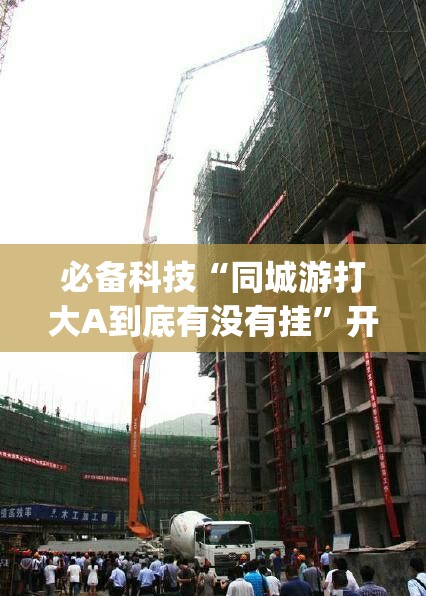 必备科技“同城游打大A到底有没有挂”开挂(透视)最新辅助详细