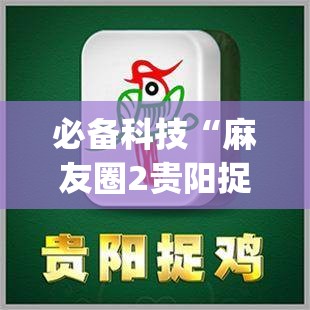 必备科技“麻友圈2贵阳捉鸡怎么开挂	”(透视挂)辅助下载教程