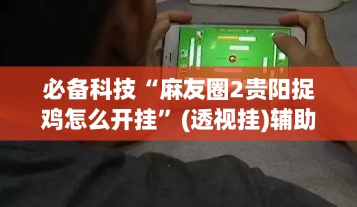必备科技“麻友圈2贵阳捉鸡怎么开挂”(透视挂)辅助下载教程