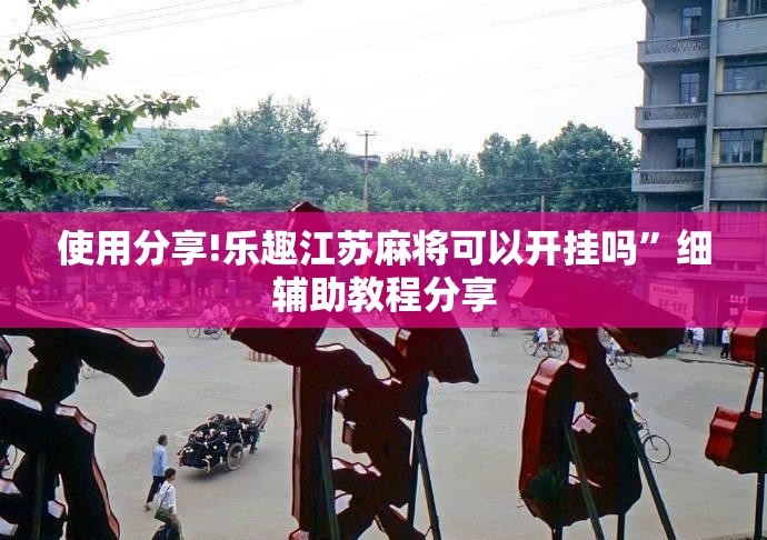 使用分享!乐趣江苏麻将可以开挂吗	”细辅助教程分享