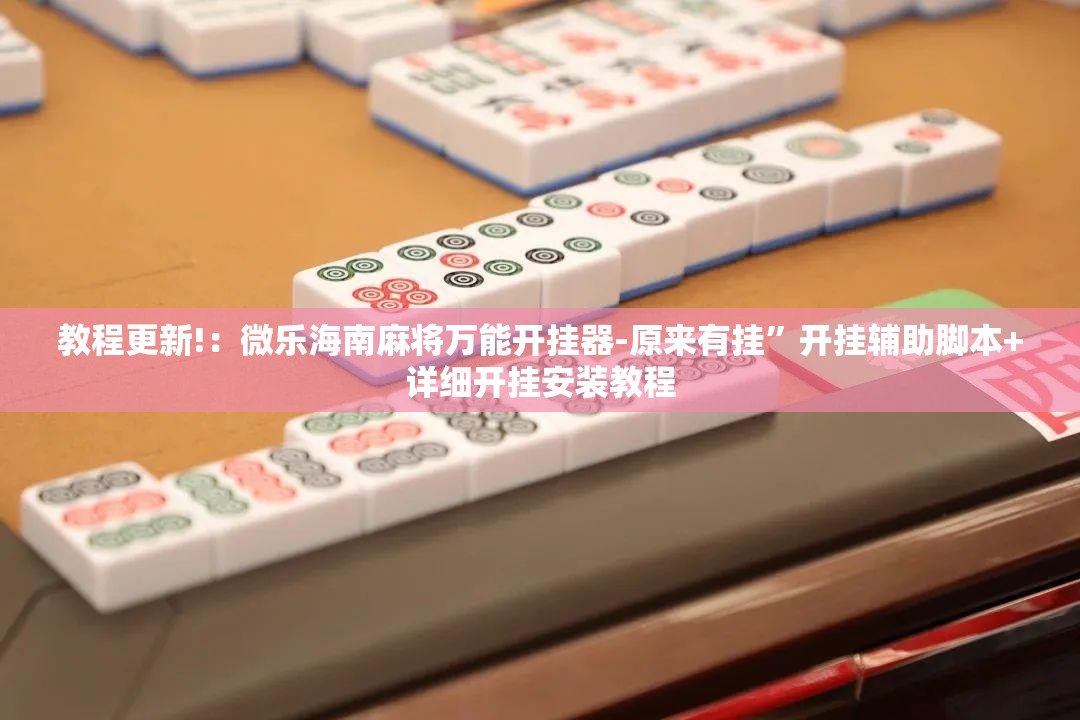 教程更新!：微乐海南麻将万能开挂器-原来有挂”开挂辅助脚本+详细开挂安装教程