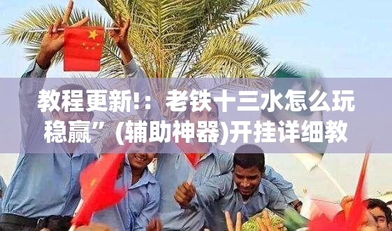 教程更新!：老铁十三水怎么玩稳赢	”(辅助神器)开挂详细教程