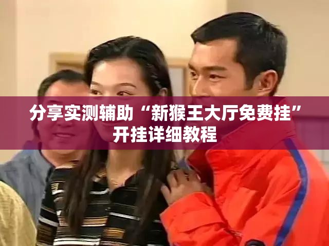 分享实测辅助“新猴王大厅免费挂”开挂详细教程
