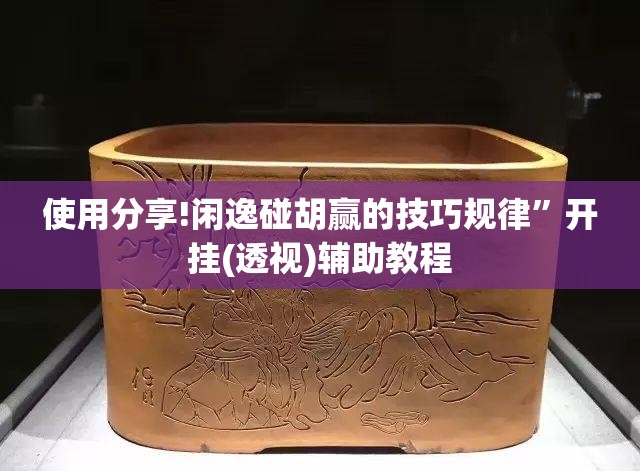 使用分享!闲逸碰胡赢的技巧规律”开挂(透视)辅助教程