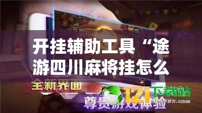 开挂辅助工具“途游四川麻将挂怎么开”科技辅助神器手机版