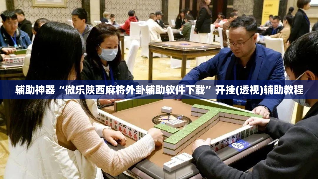 辅助神器“微乐陕西麻将外卦辅助软件下载”开挂(透视)辅助教程