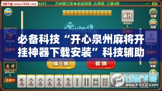 必备科技“开心泉州麻将开挂神器下载安装”科技辅助神器手机版