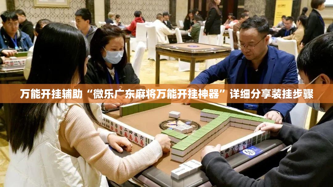 万能开挂辅助“微乐广东麻将万能开挂神器”详细分享装挂步骤