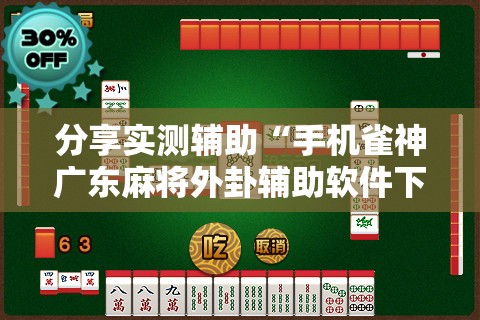 分享实测辅助“手机雀神广东麻将外卦辅助软件下载”2026开挂教程步骤