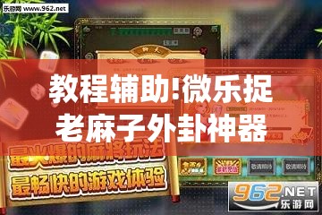 教程辅助!微乐捉老麻子外卦神器最新版更新内”开挂(透视)辅助神器