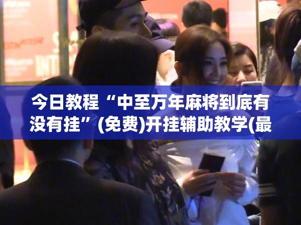 今日教程“中至万年麻将到底有没有挂”(免费)开挂辅助教学(最新辅助开挂教程)
