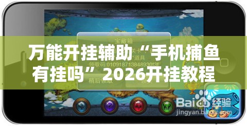 万能开挂辅助“手机捕鱼有挂吗	”2026开挂教程步骤
