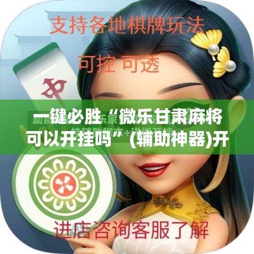 一键必胜“微乐甘肃麻将可以开挂吗”(辅助神器)开挂详细教程