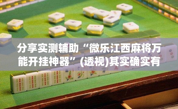 分享实测辅助“微乐江西麻将万能开挂神器	”(透视)其实确实有挂