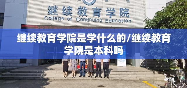 继续教育学院是学什么的/继续教育学院是本科吗