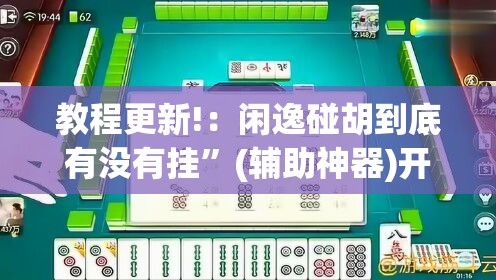 教程更新!：闲逸碰胡到底有没有挂”(辅助神器)开挂详细教程