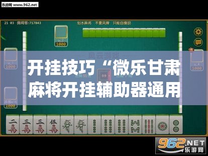开挂技巧“微乐甘肃麻将开挂辅助器通用版	”(辅助神器)开挂详细教程