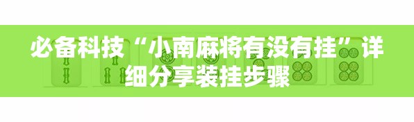 必备科技“小南麻将有没有挂”详细分享装挂步骤