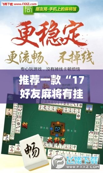推荐一款“17好友麻将有挂吗”开挂(透视)辅助神器