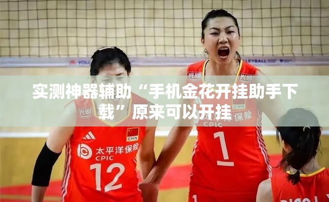 实测神器辅助“手机金花开挂助手下载	”原来可以开挂