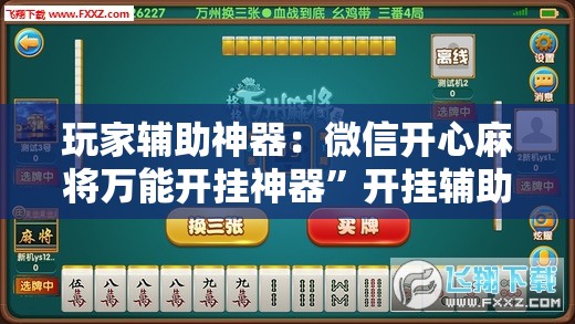 玩家辅助神器：微信开心麻将万能开挂神器”开挂辅助脚本+详细开挂安装教程