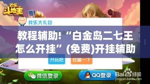 教程辅助!“白金岛二七王怎么开挂	”(免费)开挂辅助教学(最新辅助开挂教程)