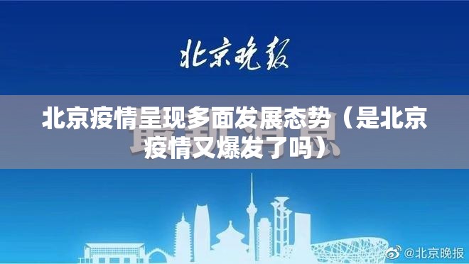 北京疫情呈现多面发展态势(是北京疫情又爆发了吗) 北京疫情呈现多面发展态势(是北京疫情又爆发了吗)