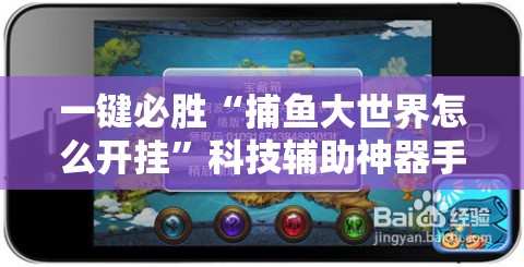 一键必胜“捕鱼大世界怎么开挂”科技辅助神器手机版