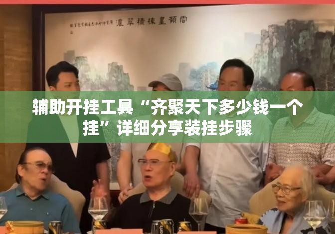 辅助开挂工具“齐聚天下多少钱一个挂”详细分享装挂步骤