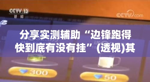 分享实测辅助“边锋跑得快到底有没有挂”(透视)其实确实有挂