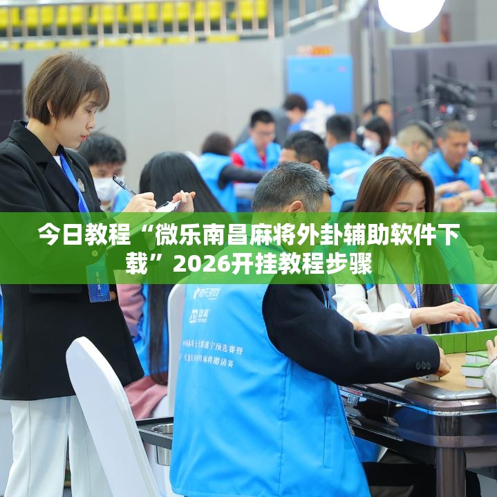 今日教程“微乐南昌麻将外卦辅助软件下载	”2026开挂教程步骤