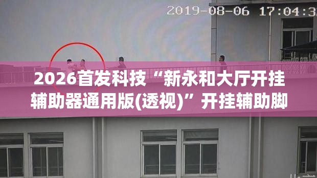 2026首发科技“新永和大厅开挂辅助器通用版(透视)”开挂辅助脚本+详细开挂安装教程