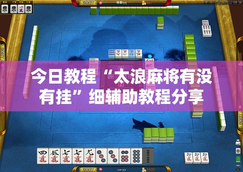 今日教程“太浪麻将有没有挂”细辅助教程分享