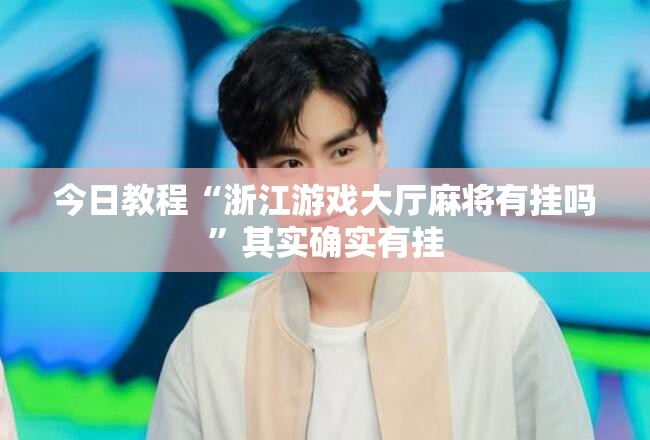 今日教程“浙江游戏大厅麻将有挂吗	”其实确实有挂