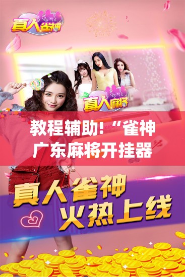 教程辅助!“雀神广东麻将开挂器(透视)”开挂辅助脚本+详细开挂安装教程