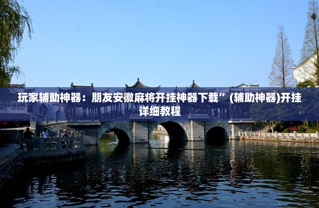 玩家辅助神器：朋友安徽麻将开挂神器下载”(辅助神器)开挂详细教程