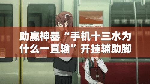 助赢神器“手机十三水为什么一直输”开挂辅助脚本+详细开挂安装教程