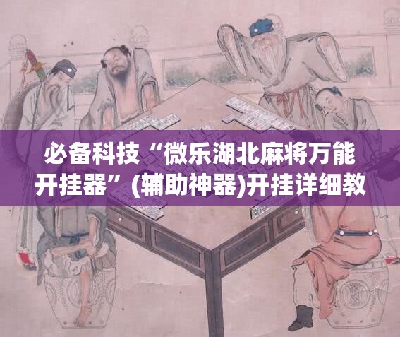 必备科技“微乐湖北麻将万能开挂器”(辅助神器)开挂详细教程