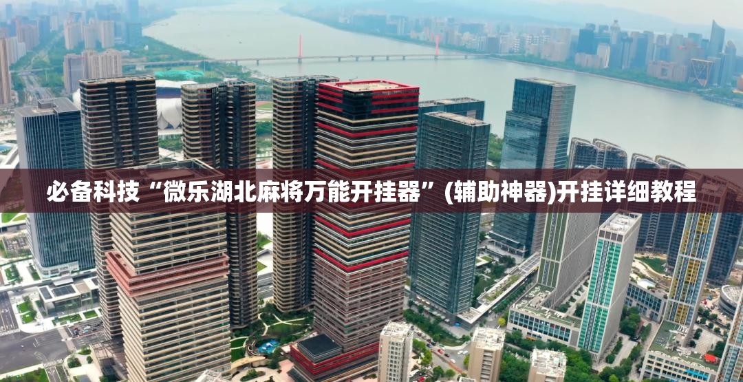 必备科技“微乐湖北麻将万能开挂器	”(辅助神器)开挂详细教程