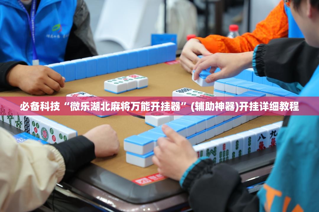 必备科技“微乐湖北麻将万能开挂器	”(辅助神器)开挂详细教程